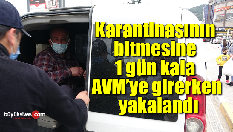 Karantinasının bitmesine 1 gün kala AVM’ye girerken yakalandı