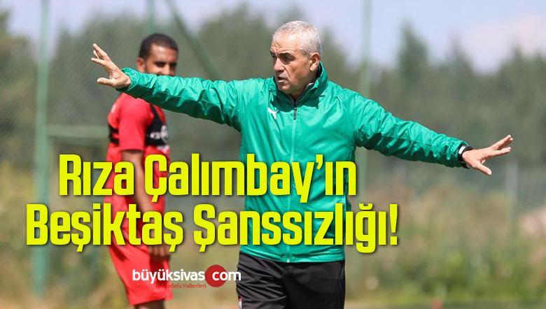 Rıza Çalımbay’ın Beşiktaş Şanssızlığı!
