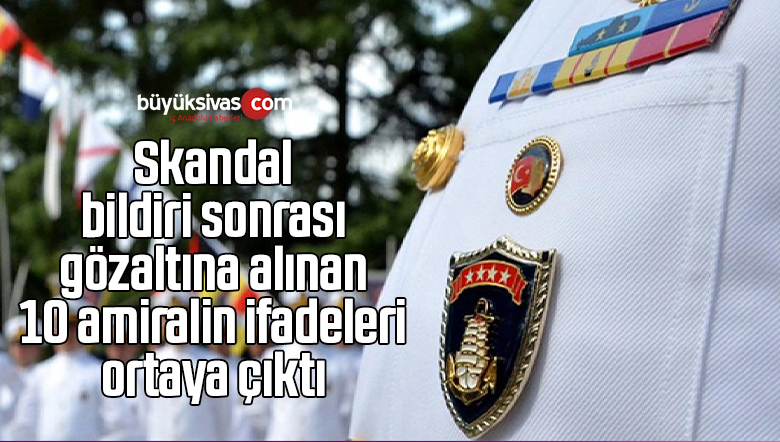 Skandal bildiri sonrası gözaltına alınan 10 amiralin ifadeleri ortaya çıktı
