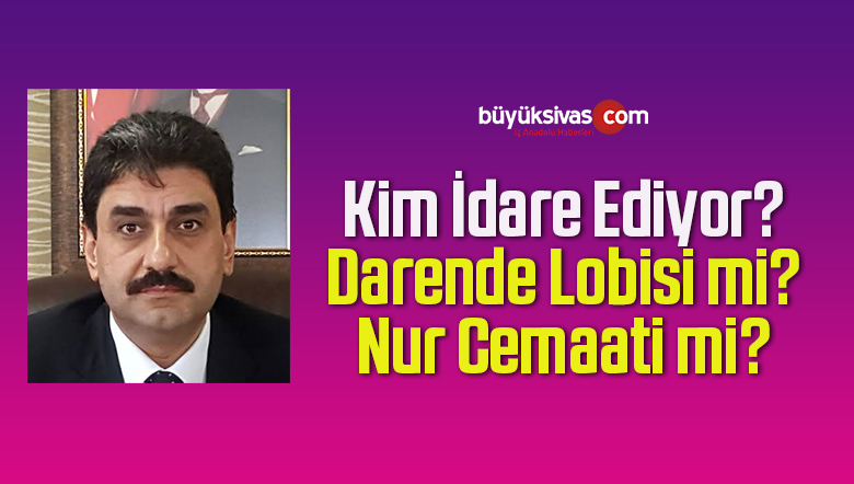 Hakan Aksu’yu Darende Lobisi mi yoksa Nur Cemaati mi Yönlendiriyor?