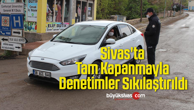 Sivas’ta Tam Kapanmayla Denetimler Sıkılaştırıldı
