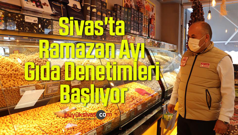 Sivas’ta Ramazan Ayı Gıda Denetimleri Başlıyor