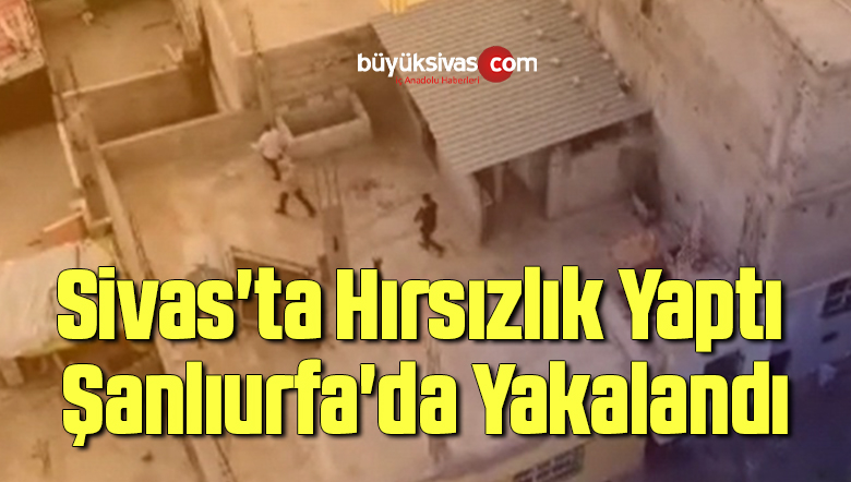 Sivas’ta Hırsızlık Yaptı Şanlıurfa’da Yakalandı