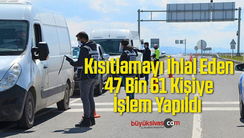 Kısıtlamayı İhlal Eden 47 Bin 61 Kişiye İşlem Yapıldı
