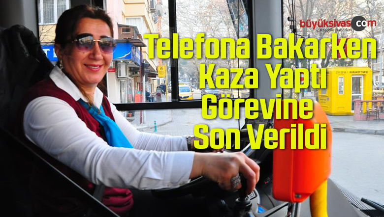 Telefona Bakarken Kaza Yapan Kadın Sürücünün Görevine Son Verildi