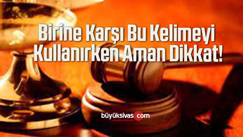 Birine Karşı Bu Kelimeyi Kullanırken Aman Dikkat!