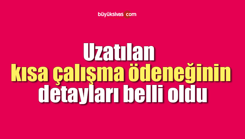 Uzatılan kısa çalışma ödeneğinin detayları belli oldu