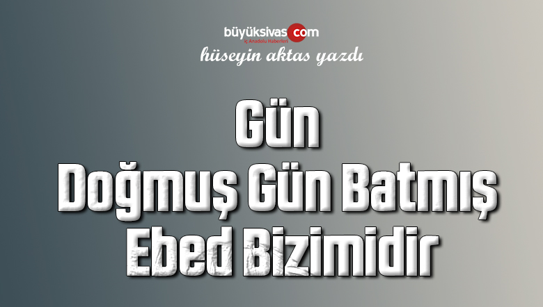 Gün Doğmuş Gün Batmış Ebed Bizimidir