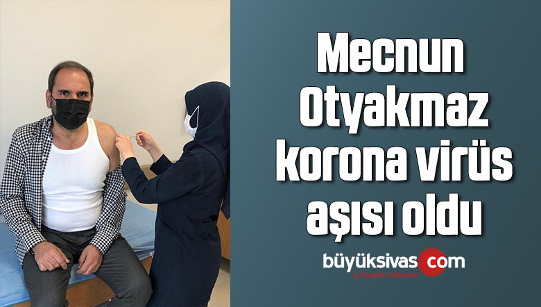Mecnun Otyakmaz, korona virüs aşısı oldu