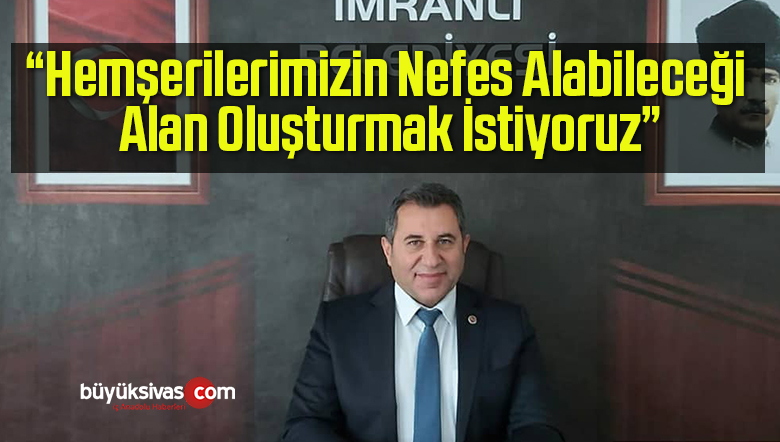 “Hemşerilerimizin Nefes Alabileceği Alan Oluşturmak İstiyoruz”