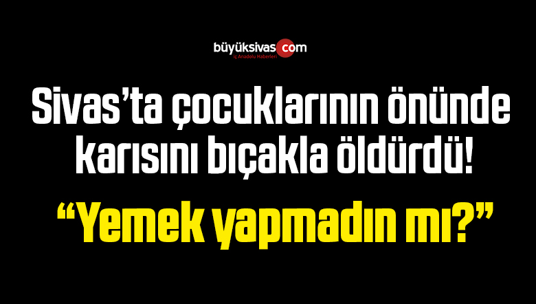 Sivas’ta 60 Yaşındaki bir erkek, eşini öldürdü