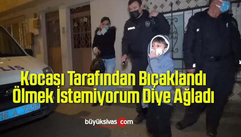 Kocası Tarafından Bıçaklanan Kadın Ölmek İstemiyorum Diye Ağladı