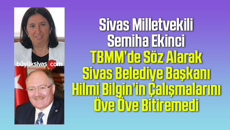Sivas Milletvekili Semiha Ekinci Başkan Hilmi Bilgin’i TBMM’de Öve Öve Bitiremedi