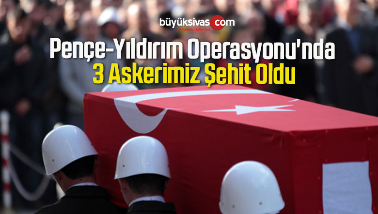 Pençe-Yıldırım Operasyonu’nda 3 Askerimiz Şehit Oldu