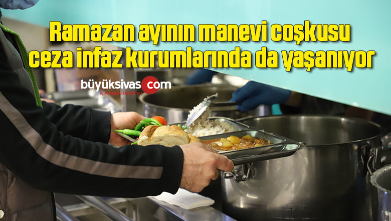 Ramazan ayının manevi coşkusu ceza infaz kurumlarında da yaşanıyor