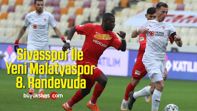 Sivasspor İle Yeni Malatyaspor 8. Randevuda