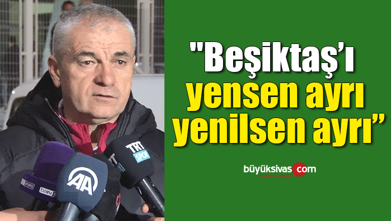 Rıza Çalımbay: “Beşiktaş’ı yensen ayrı, yenilsen ayrı”