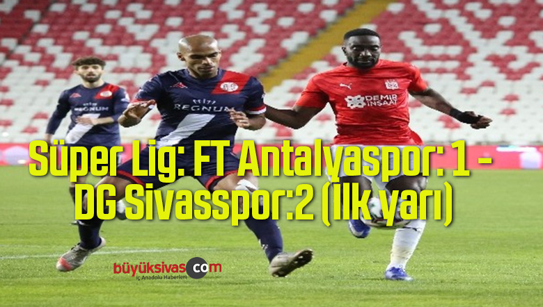Süper Lig: FT Antalyaspor: 1 – DG Sivasspor:2 (İlk yarı)