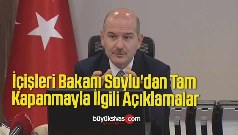 İçişleri Bakanı Soylu’dan Tam Kapanmayla İlgili Açıklamalar