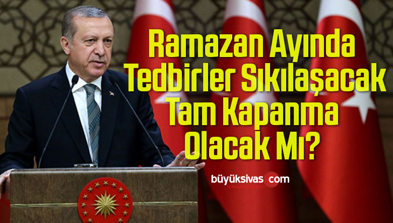 Ramazan Ayında Tedbirler Sıkılaşacak, Tam Kapanma Olacak Mı?