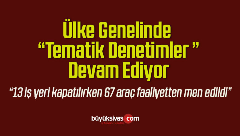 Ülke Genelinde Tematik Denetimler Devam Ediyor