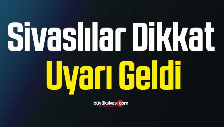 Sivaslılar Dikkat! Uyarı Geldi