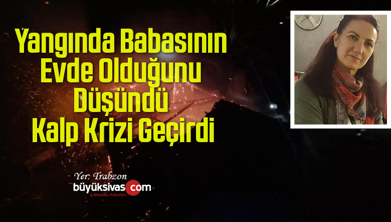 Yangında Babasının Evde Olduğunu Düşündü Kalp Krizi Geçirdi