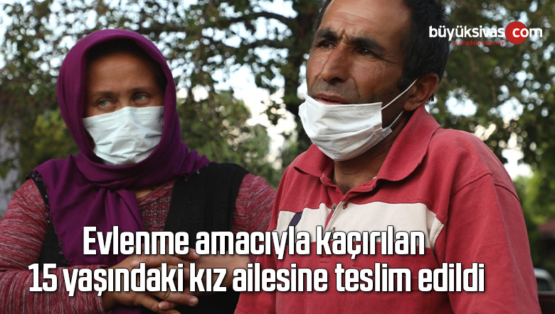 15 yaşındaki kız ailesine teslim edildi