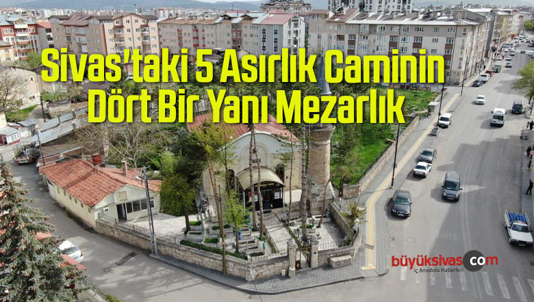 Sivas’taki 5 Asırlık Caminin Dört Bir Yanı Mezarlık