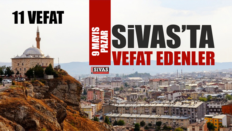 Sivas Aramızdan Ayrılanlar – Sivas’ta Ölenler – 9 Mayıs 2021