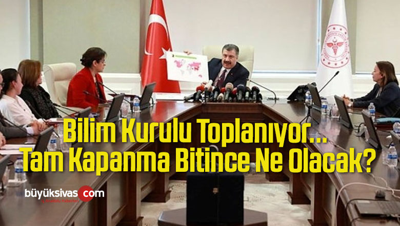 Bilim Kurulu Toplanıyor… Tam Kapanma Bitince Ne Olacak?