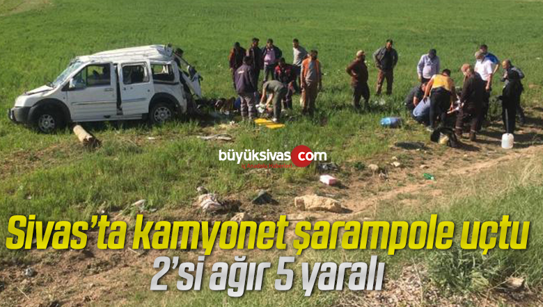 Sivas’ta kamyonet şarampole uçtu: 2’si ağır 5 yaralı