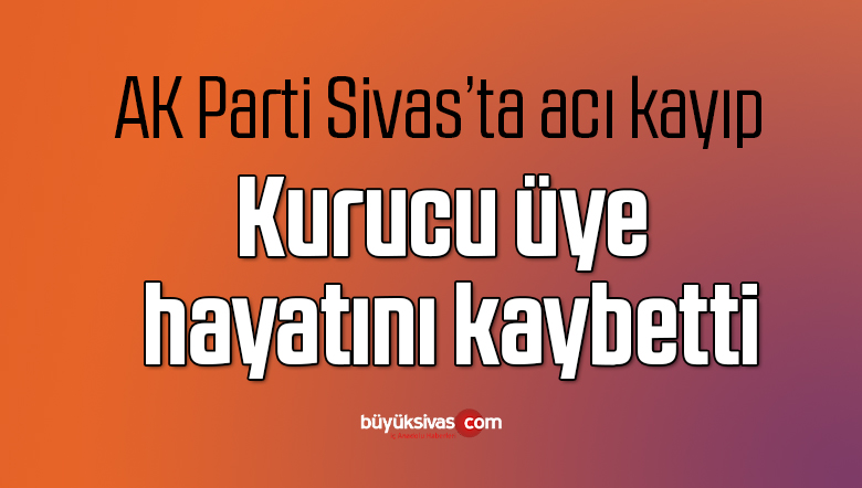 AK Parti Sivas’ta acı kayıp
