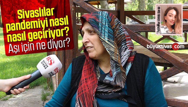 Sivaslılar pandemi sürecinde neler yaşıyor? Korona aşıları hakkında ne diyor?