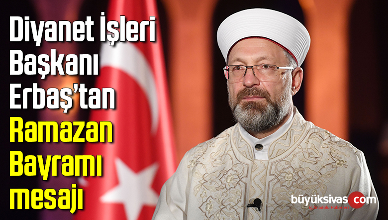 Diyanet İşleri Başkanı Erbaş’tan Ramazan Bayramı mesajı