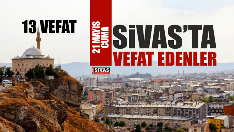 Sivas Aramızdan Ayrılanlar – Sivas’ta Ölenler – 21 Mayıs 2021