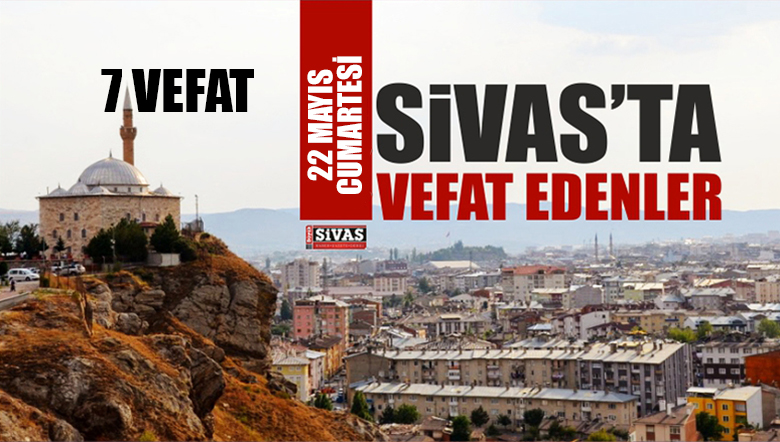 Sivas Aramızdan Ayrılanlar – Sivas’ta Ölenler – 22 Mayıs 2021