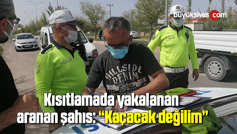 Kısıtlamada yakalanan aranan şahıs: “Kaçacak değilim”