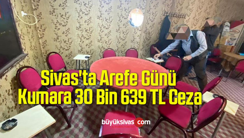 Sivas’ta Arefe Günü Kumara 30 Bin 639 TL Ceza