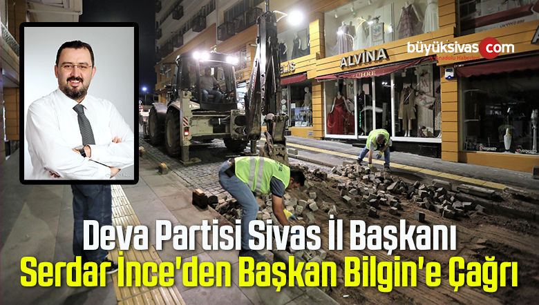 Deva Partisi Sivas İl Başkanı Serdar İnce’den Başkan Bilgin’e Çağrı
