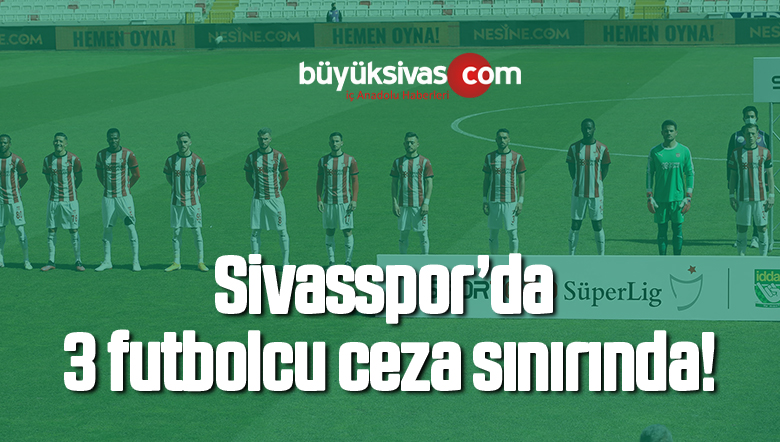 Sivasspor’da 3 futbolcu ceza sınırında!