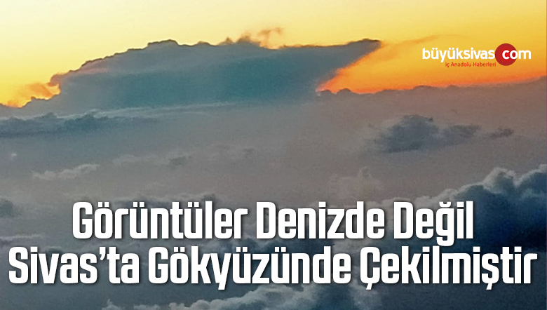 Sivas’ta bulutların üzerinde oluşan Savaş Gemisi silueti dikkat çekti