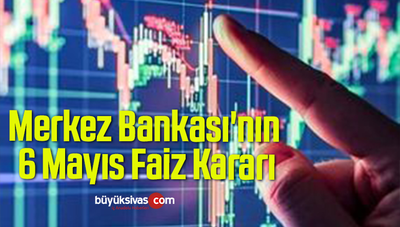 Merkez Bankası’nın 6 Mayıs Faiz Kararı