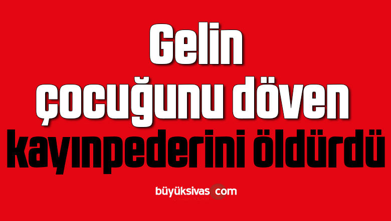 Gelin, çocuğunu döven kayınpederini öldürdü