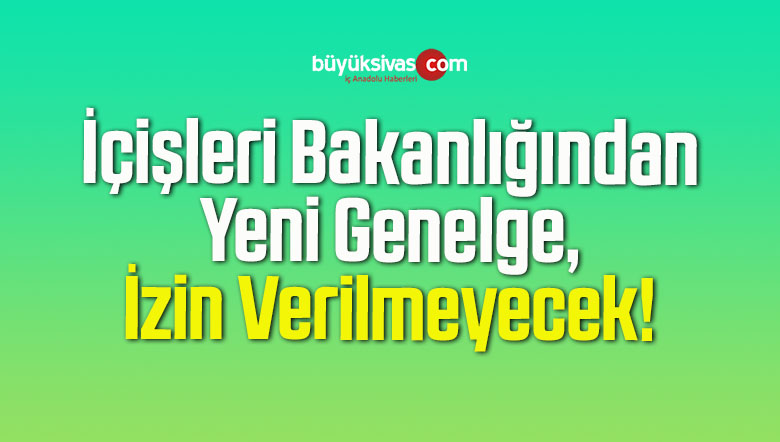 İçişleri Bakanlığından Yeni Genelge, İzin Verilmeyecek!