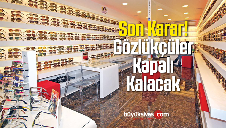 Gözlükçüler Pandemi Tam Kapanma Sürecinde Kapalı Olacak Dendi!