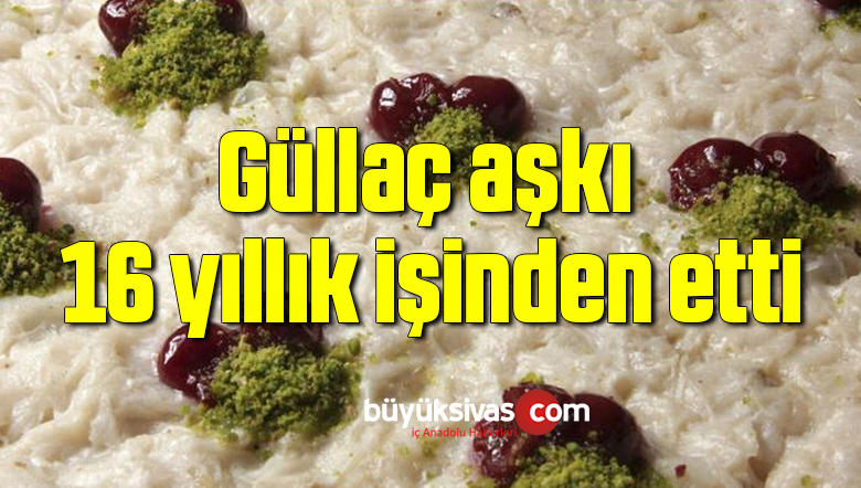 Güllaç aşkı 16 yıllık işinden etti