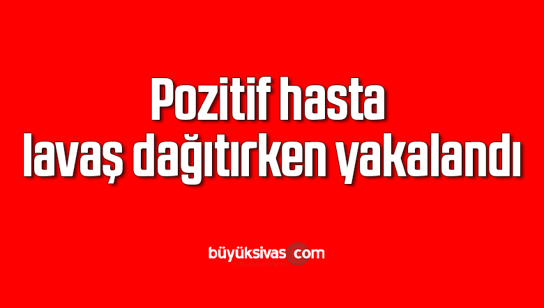 Pozitif hasta lavaş dağıtırken yakalandı