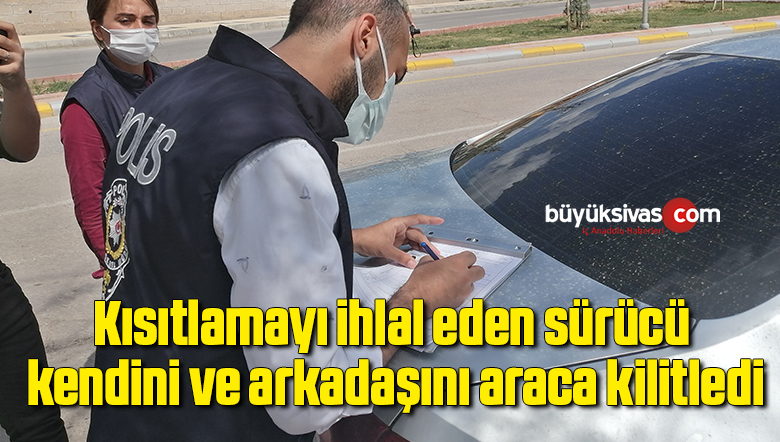 Kısıtlamayı ihlal eden sürücü kendini ve arkadaşını araca kilitledi