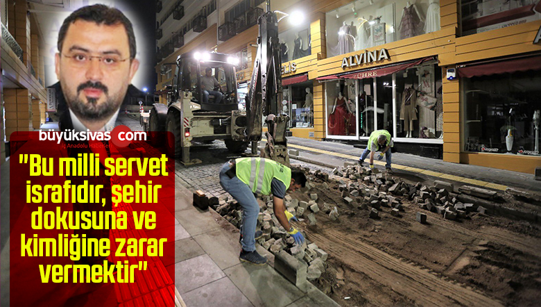 “Bu milli servet israfıdır, şehir dokusuna ve kimliğine zarar vermektir”